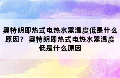 奥特朗即热式电热水器温度低是什么原因？ 奥特朗即热式电热水器温度低是什么原因